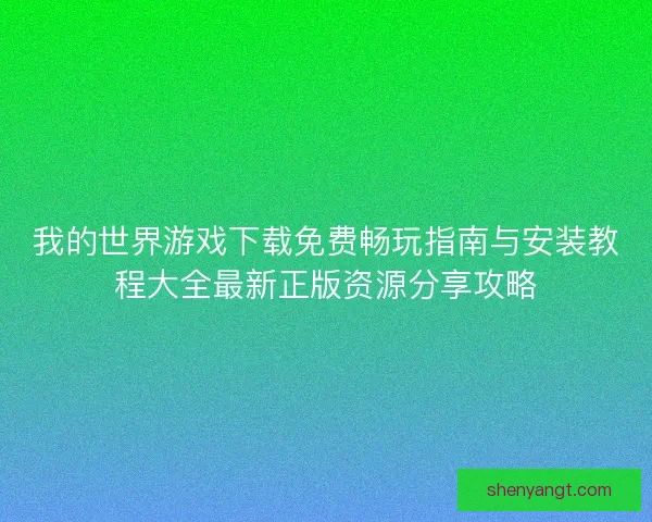 我的世界游戏下载免费畅玩指南与安装教程大全最新正版资源分享攻略