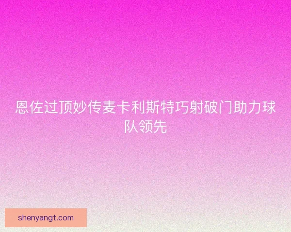 恩佐过顶妙传麦卡利斯特巧射破门助力球队领先