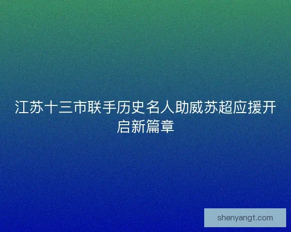 江苏十三市联手历史名人助威苏超应援开启新篇章
