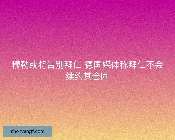 穆勒或将告别拜仁 德国媒体称拜仁不会续约其合同
