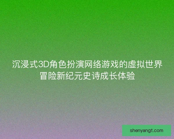 沉浸式3D角色扮演网络游戏的虚拟世界冒险新纪元史诗成长体验