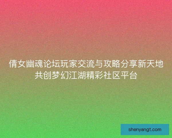 倩女幽魂论坛玩家交流与攻略分享新天地共创梦幻江湖精彩社区平台